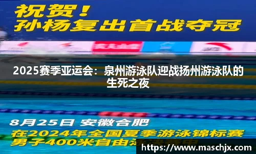 2025赛季亚运会：泉州游泳队迎战扬州游泳队的生死之夜